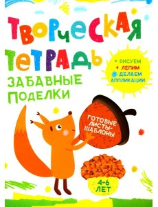 Творческая тетрадь. Забавные поделки. 4-6 лет