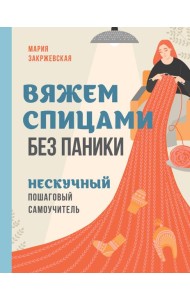 Вяжем спицами без паники. Нескучный пошаговый самоучитель