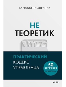 Не теоретик. Практический кодекс управленца