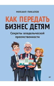 Как передать бизнес детям. Секреты владельческой преемственности