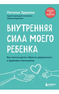Внутренняя сила моего ребенка. Как помочь детям обрести уверенность и здоровую самооценку