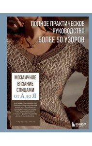 Мозаичное вязание спицами от А до Я. Полное практическое руководство, более 50 узоров