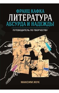 Франц Кафка: литература абсурда и надежды. Путеводитель по творчеству