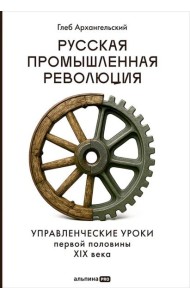 Русская промышленная революция : Управленческие уроки первой половины XIX века