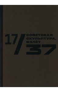 Каталог к выставке «17/37. Советская скульптура. Золотой век»