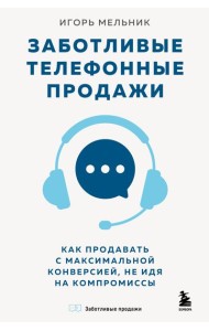 Заботливые телефонные продажи. Как продавать с максимальной конверсией, не идя на компромиссы