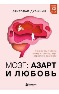 Мозг: азарт и любовь. Почему мы теряем голову от риска, игр, страсти и ревности