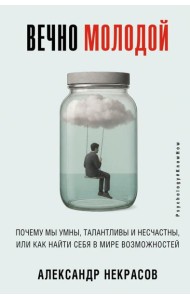 Вечно молодой. Почему мы умны, талантливы и несчастны, или как найти себя в мире возможностей