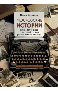 Московские истории. Жизнь, быт и досуг советской эпохи устами жителей столицы