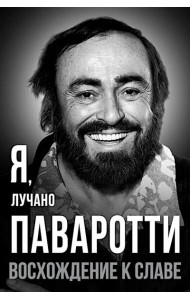 Я, Лучано Паваротти, или Восхождение к славе