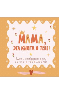 Мама, эта книга о тебе! Здесь собрано все, за что я тебя люблю