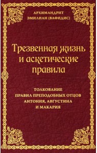 Трезвенная жизнь и аскетические правила. Толкование правил преподобных отцов Антония, Августина и Макария. 3-е изд