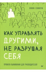 Как управлять другими, не разрушая себя. Правила выживания для руководителей