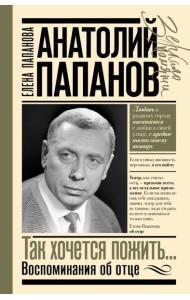 Анатолий Папанов: так хочется пожить...Воспоминания об отце