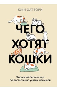 Чего хотят кошки. Японский бестселлер по воспитанию усатых малышей