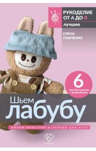 Шьем лабубу. Милый монстрик и наряды для него. 6 мастер-классов с выкройками