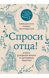 Спроси отца! О Боге, духовной жизни и церковных обычаях