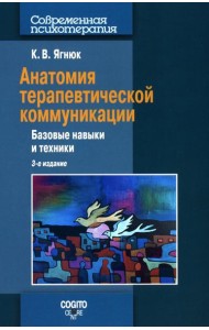Анатомия терапевтической коммуникации. Базовые навыки и техники: Учебное пособие. 3-е изд., испр. и доп