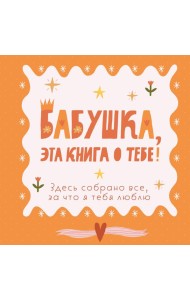 Бабушка, эта книга о тебе! Здесь собрано все, за что я тебя люблю
