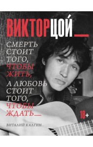 Виктор Цой. Смерть стоит того, чтобы жить, а любовь стоит того, чтобы ждать