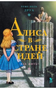 Алиса в Стране Идей. Как жить?, Роже-Поль Друа