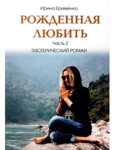 Рожденная любить. Ч. 2. Эзотерический роман Рожденная любить. Ч. 2. Эзотерический роман