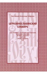 Церковнославянский словарь для толкового чтения Св. Евангелия, Часослова, Псалтири, Октоиха (учебных) и других богослужебных книг