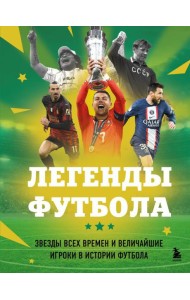 Легенды футбола. Звезды всех времен и величайшие игроки в истории футбола