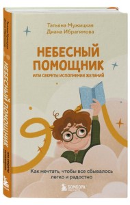 Небесный помощник или секреты исполнения желаний. Как мечтать, чтобы все сбывалось легко и радостно