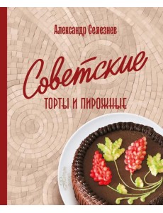 Советские торты и пирожные Советские торты и пирожные