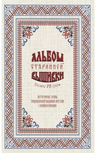 Альбом старинной вышивки. Аутентичные схемы традиционной вышивки крестом с комментариями: Более 75 схем