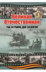 Великая Отечественная. Год за годом, шаг за шагом: Год 1944. Вперед на запад