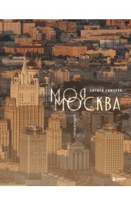 Моя Москва. Город в кадре (Эксклюзивный фотоальбом)