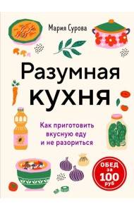Разумная кухня. Как приготовить вкусную еду и не разориться