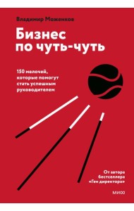 Бизнес по чуть-чуть. 150 мелочей, которые помогут стать успешным руководителем