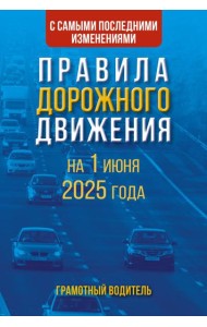 Правила дорожного движения с самыми последними изменениями на 1 июня 2025 года. Грамотный водитель