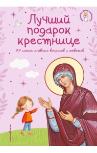 Лучший подарок крестнице. 77 самых главных вопросов и ответов (ил. И. Панкова) (с грифом РПЦ)