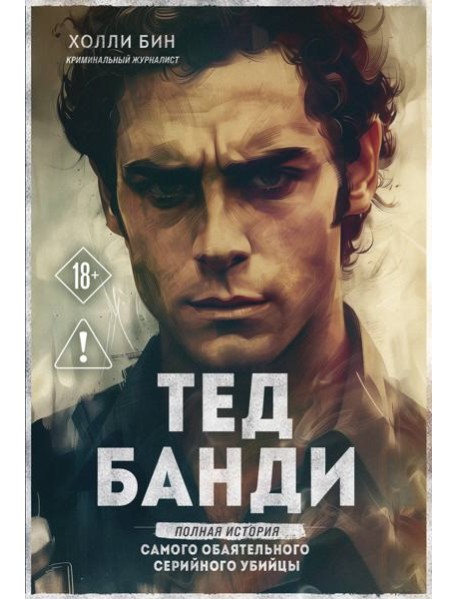 Тед Банди. Полная история самого обаятельного серийного убийцы