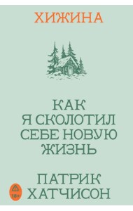 Хижина. Как я сколотил себе новую жизнь