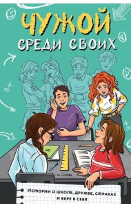 Чужой среди своих. Истории о школе, дружбе, страхах и вере в себя