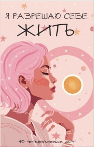 Я разрешаю себе жить! Метафорические карты для женщин, которые устали быть сильными (40 шт.)