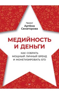 Медийность и деньги. Как собрать мощный личный бренд и монетизировать его