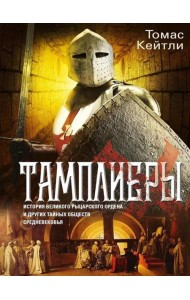 Тамплиеры. История великого рыцарского ордена и других тайных обществ Средневековья