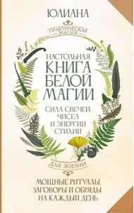 Настольная книга белой магии. Мощные ритуалы, заговоры и обряды на каждый день. Сила свечей, чисел и энергии стихий