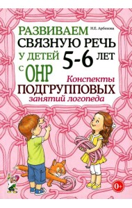 Развиваем связную речь у детей 5-6 лет с ОНР. Конспекты подгрупповых занятий логопеда