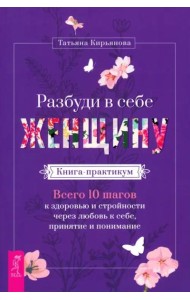 Разбуди в себе Женщину. Книга-практикум. Всего 10 шагов к здоровью и стройности (5059)