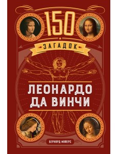150 загадок Леонардо да Винчи 150 загадок Леонардо да Винчи
