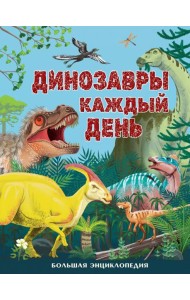 Динозавры каждый день. Большая энциклопедия
