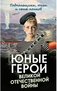 Юные герои Великой Отечественной войны. Подпольщики, юнги и сыны полков