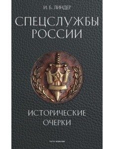 Спецслужбы России. Исторические очерки. Линдер И.Б. Спецслужбы России. Исторические очерки. Линдер И.Б.